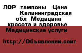 ЛОР  тампоны › Цена ­ 1 200 - Калининградская обл. Медицина, красота и здоровье » Медицинские услуги   